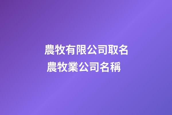農牧有限公司取名 農牧業公司名稱-第1張-公司起名-玄機派